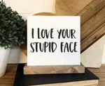 I Love Your Stupid Face Mini Sign